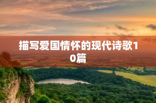 描写爱国情怀的现代诗歌10篇 描写爱国情怀的现代诗歌10篇