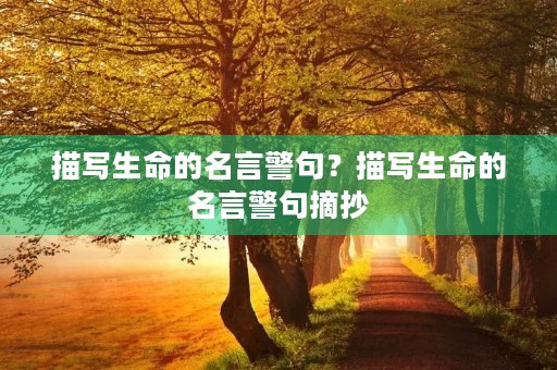 描写生命的名言警句?描写生命的名言警句摘抄 描写生命的名言警句?描写生命的名言警句摘抄