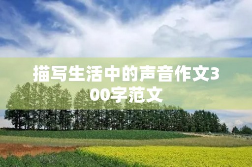 描写生活中的声音作文300字范文 描写生活中的声音作文300字范文
