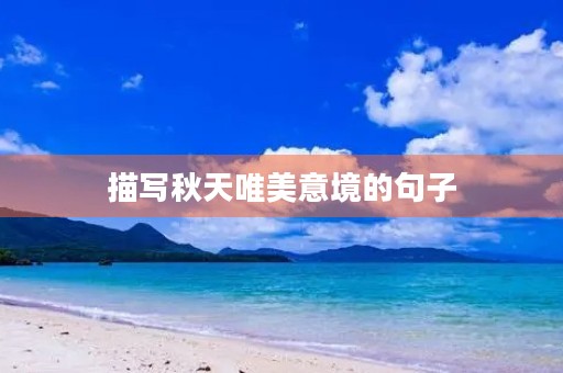描写秋天唯美意境的句子(描写秋天唯美意境的句子古风)