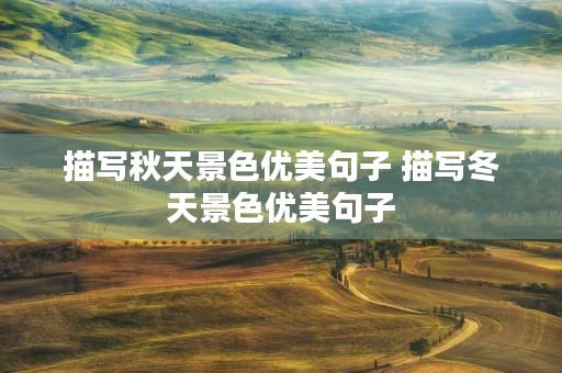 描写秋天景色优美句子 描写冬天景色优美句子 描写秋天景色优美句子 描写冬天景色优美句子