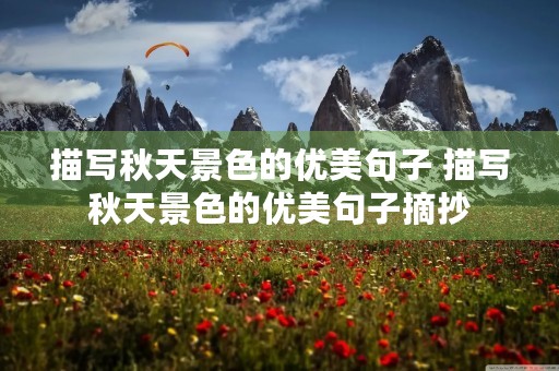 描写秋天景色的优美句子 描写秋天景色的优美句子摘抄 描写秋天景色的优美句子 描写秋天景色的优美句子摘抄