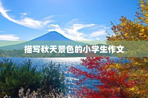 描写秋天景色的小学生作文 描写秋天景色的小学生作文