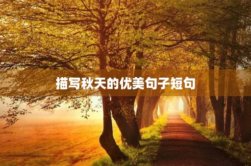 描写秋天的优美句子短句(描写秋天的优美句子短句三年级) 描写秋天的优美句子短句(描写秋天的优美句子短句三年级)