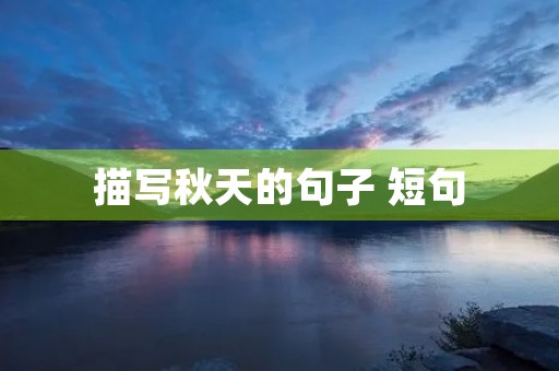 描写秋天的句子 短句,描写秋天的句子 短句10字 描写秋天的句子 短句,描写秋天的句子 短句10字
