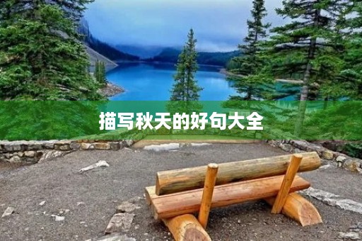 描写秋天的好句大全,描写秋天的好句子简短 描写秋天的好句大全,描写秋天的好句子简短