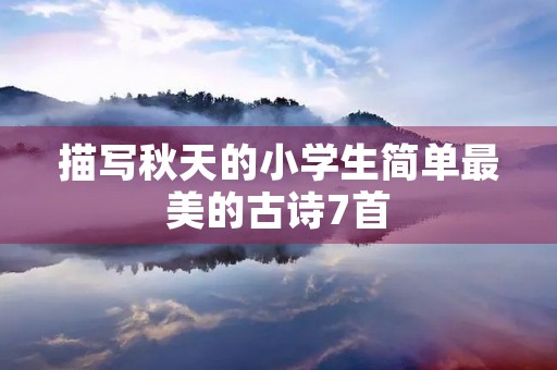 描写秋天的小学生简单最美的古诗7首