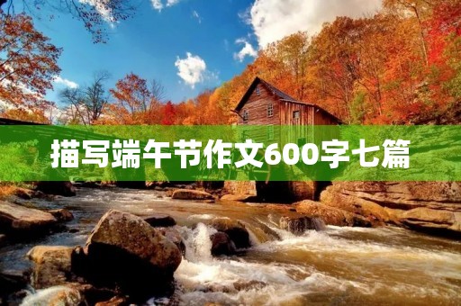 描写端午节作文600字七篇 描写端午节作文600字七篇