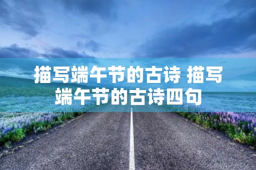 描写端午节的古诗 描写端午节的古诗四句