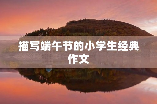 描写端午节的小学生经典作文 描写端午节的小学生经典作文