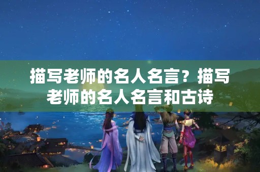 描写老师的名人名言？描写老师的名人名言和古诗