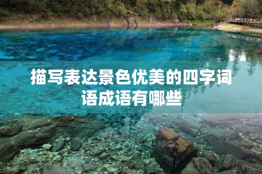 描写表达景色优美的四字词语成语有哪些