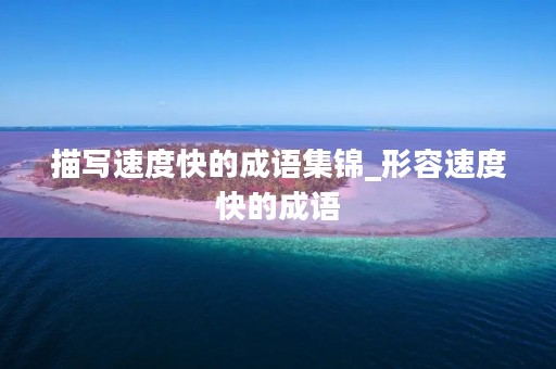 描写速度快的成语集锦_形容速度快的成语