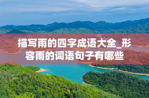 描写雨的四字成语大全_形容雨的词语句子有哪些
