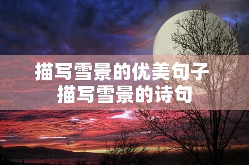 描写雪景的优美句子 描写雪景的诗句 描写雪景的优美句子 描写雪景的诗句