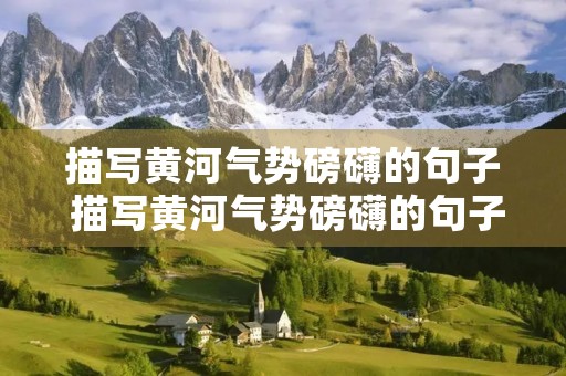 描写黄河气势磅礴的句子 描写黄河气势磅礴的句子还有哪些