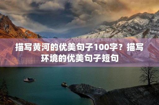 描写黄河的优美句子100字？描写环境的优美句子短句