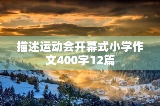 描述运动会开幕式小学作文400字12篇 描述运动会开幕式小学作文400字12篇