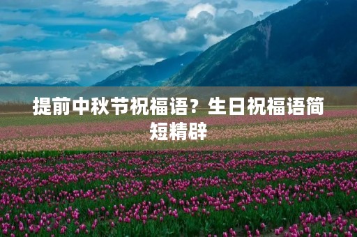 提前中秋节祝福语?生日祝福语简短精辟
