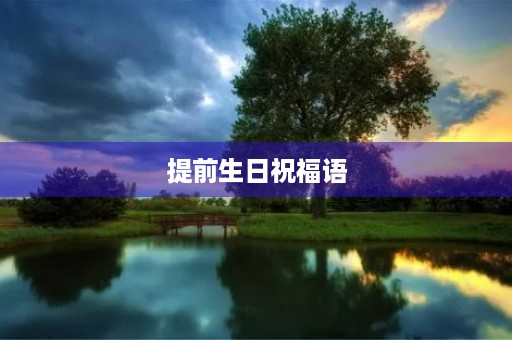 提前生日祝福语(如何提前祝别人生日快乐)
