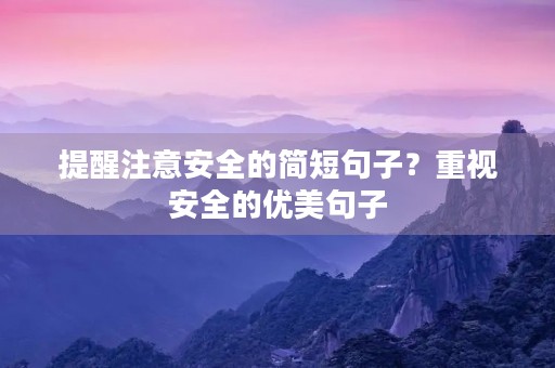 提醒注意安全的简短句子?重视安全的优美句子 提醒注意安全的简短句子?重视安全的优美句子