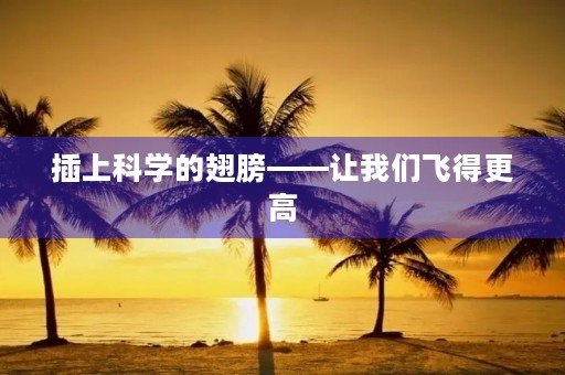 插上科学的翅膀——让我们飞得更高 插上科学的翅膀——让我们飞得更高