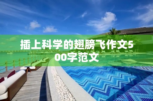 插上科学的翅膀飞作文500字范文 插上科学的翅膀飞作文500字范文