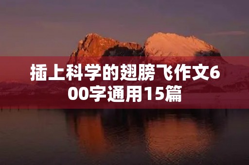 插上科学的翅膀飞作文600字通用15篇
