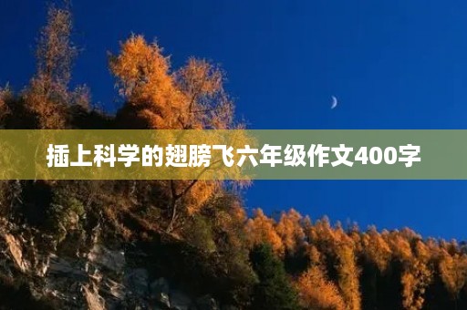 插上科学的翅膀飞六年级作文400字