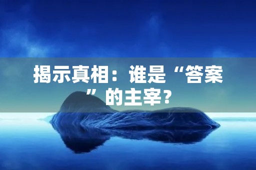 揭示真相：谁是“答案”的主宰？
