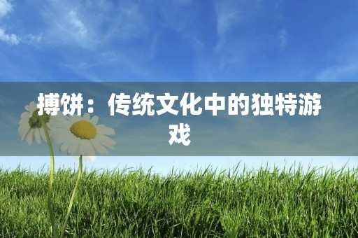 搏饼：传统文化中的独特游戏
