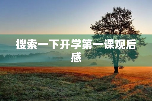 搜索一下开学第一课观后感