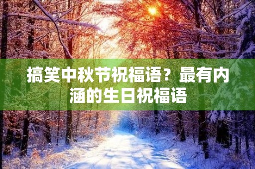 搞笑中秋节祝福语？最有内涵的生日祝福语