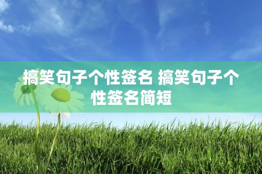 搞笑句子个性签名 搞笑句子个性签名简短