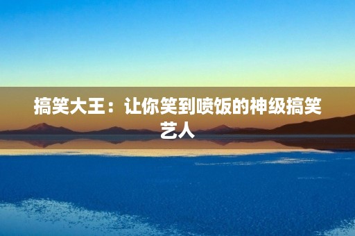 搞笑大王：让你笑到喷饭的神级搞笑艺人