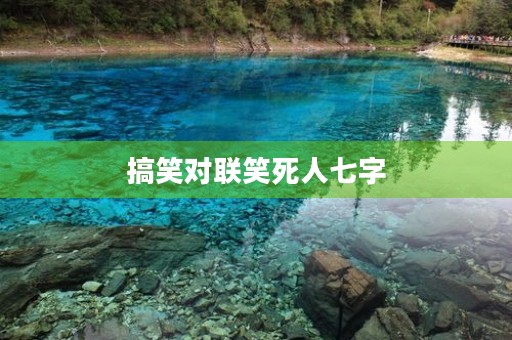 搞笑对联笑死人七字(搞笑对联笑死人七字句子)