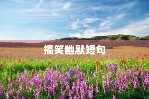搞笑幽默短句(搞笑幽默短句子能笑死人的) 搞笑幽默短句(搞笑幽默短句子能笑死人的)