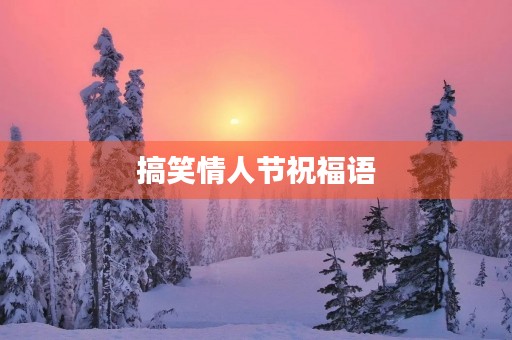 搞笑情人节祝福语,没有情人节的搞笑句子