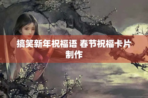 搞笑新年祝福语 春节祝福卡片制作