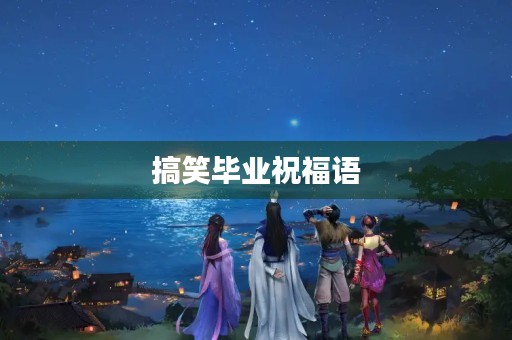 搞笑毕业祝福语，幽默元旦祝福语