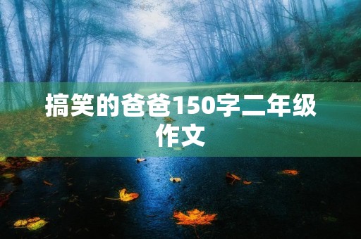 搞笑的爸爸150字二年级作文 搞笑的爸爸150字二年级作文