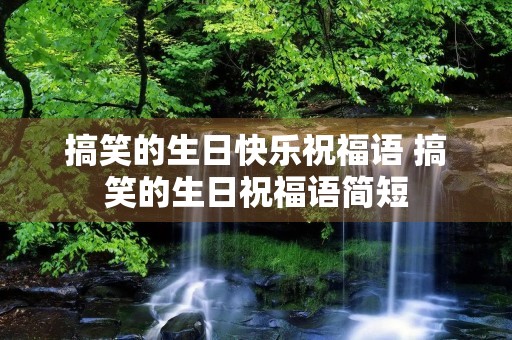 搞笑的生日快乐祝福语 搞笑的生日祝福语简短