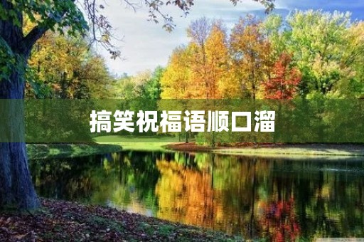 搞笑祝福语顺口溜(高级又沙雕的生日祝福语)