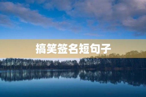 搞笑签名短句子,搞笑签名短句子霸气 搞笑签名短句子,搞笑签名短句子霸气