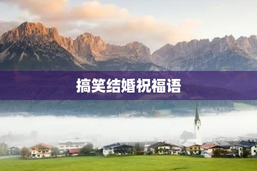 搞笑结婚祝福语(结婚的幽默风趣的短语)
