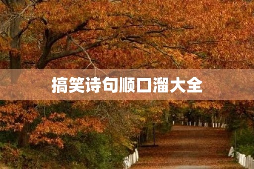 搞笑诗句顺口溜大全(搞笑诗句顺口溜大全押韵版) 搞笑诗句顺口溜大全(搞笑诗句顺口溜大全押韵版)