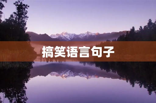 搞笑语言句子(搞笑语言句子大全) 搞笑语言句子(搞笑语言句子大全)