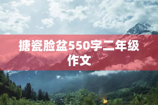 搪瓷脸盆550字二年级作文