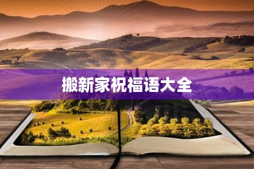 搬新家祝福语大全(搬新家祝贺词简短)