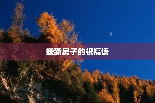 搬新房子的祝福语(乔迁祝福语简单大方)